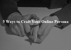 5 Ways to Craft Your Online Persona